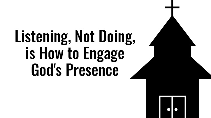 Listening, Not Doing, is How to Engage God's Presence