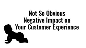 not so obvious negative impact on your customer experience