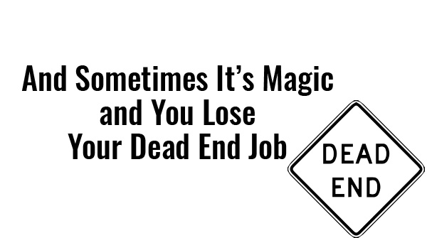 sometimes its magic and you lose your dead end job