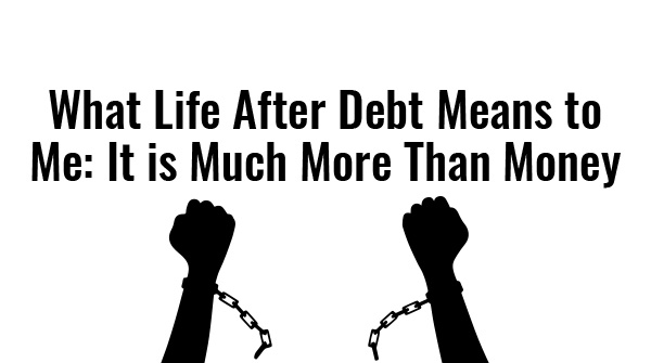 What Life After Debt Means to Me - It's Much More Than Money